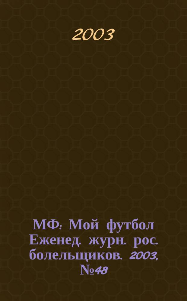 МФ : Мой футбол Еженед. журн. рос. болельщиков. 2003, №48(217)