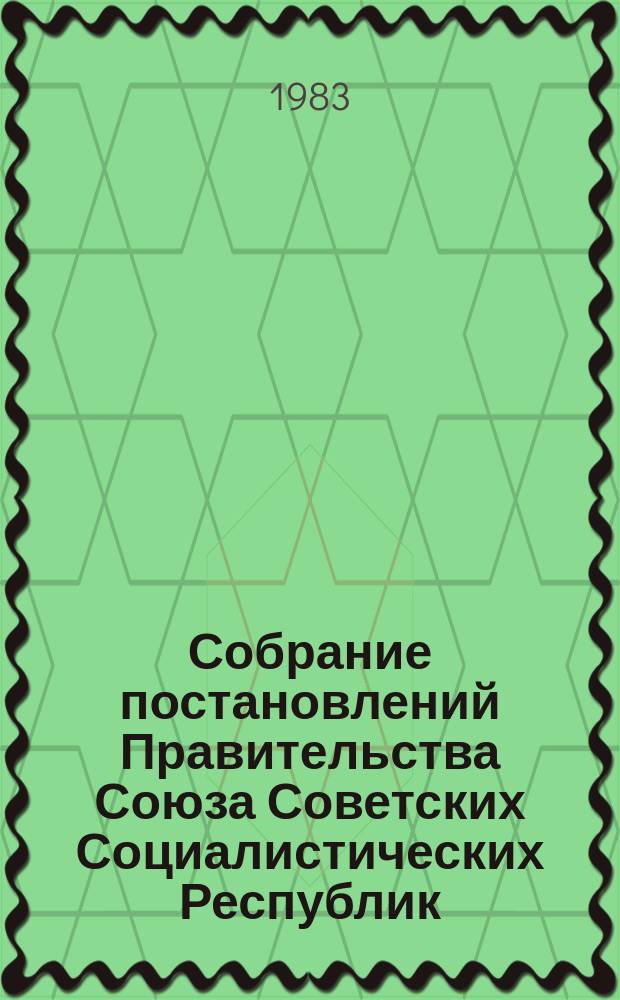 Собрание постановлений Правительства Союза Советских Социалистических Республик : [Изд.: Упр. делами Совета министров СССР]. 1983, №2