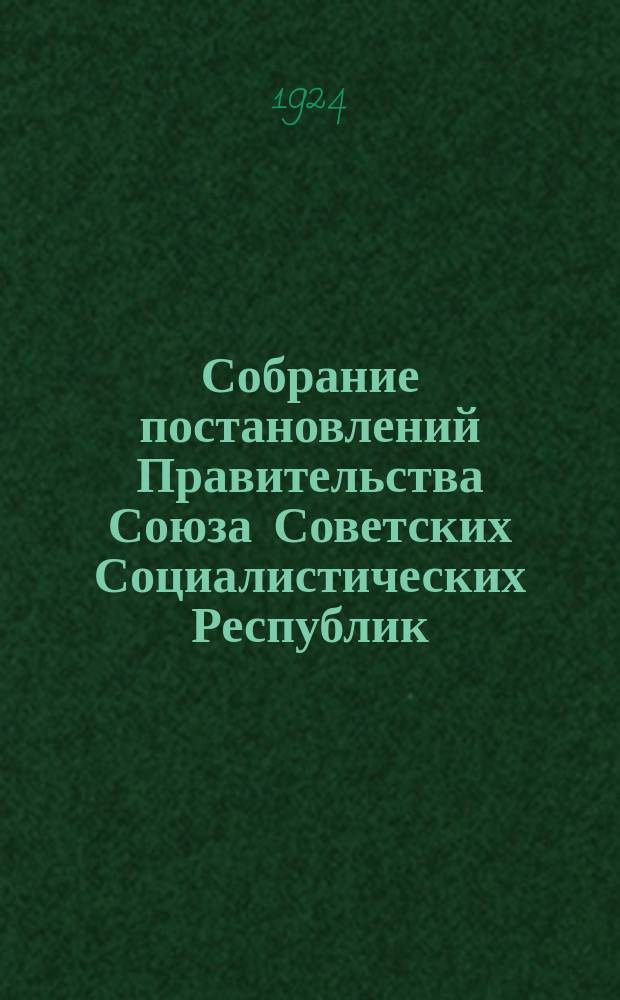 Собрание постановлений Правительства Союза Советских Социалистических Республик : [Изд.: Упр. делами Совета министров СССР]. 1924, №1