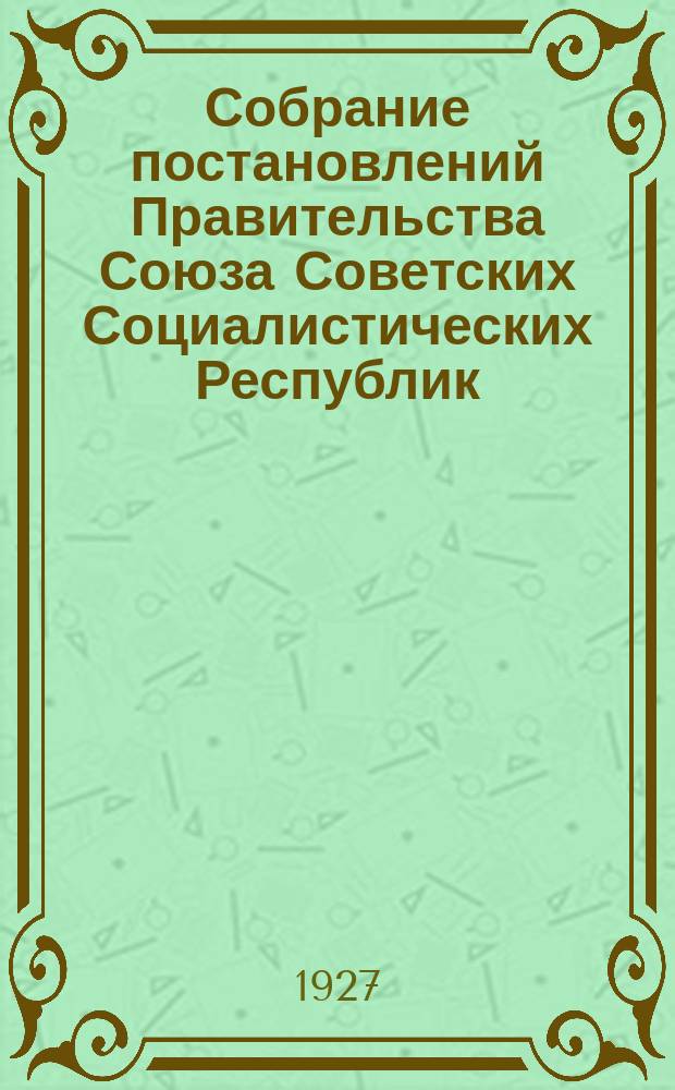 Собрание постановлений Правительства Союза Советских Социалистических Республик : [Изд.: Упр. делами Совета министров СССР]. 1927, №37