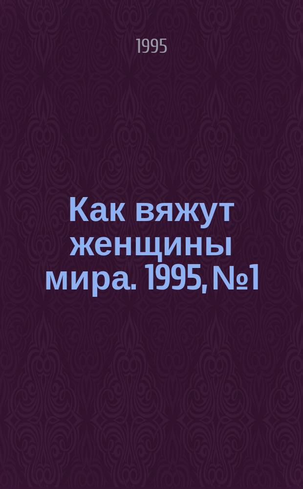 Как вяжут женщины мира. 1995, №1 : (Как вяжут француженки)