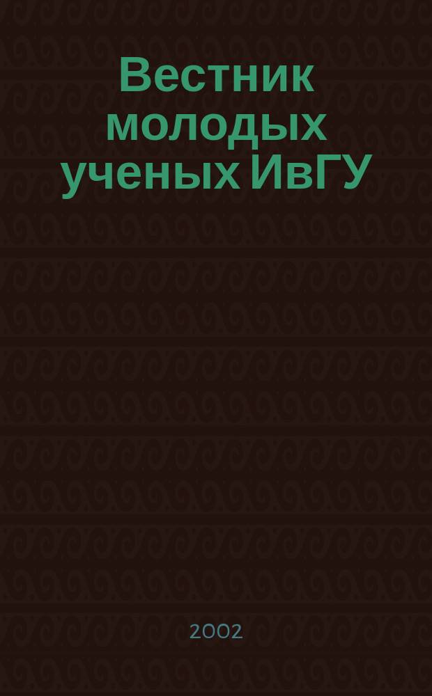 Вестник молодых ученых ИвГУ : Прил. к журн. "Вестник Ивановского государственного университета"