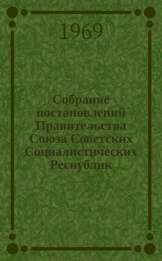 Собрание постановлений Правительства Союза Советских Социалистических Республик : [Изд.: Упр. делами Совета министров СССР]. 1969, №4