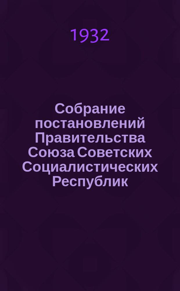 Собрание постановлений Правительства Союза Советских Социалистических Республик : [Изд.: Упр. делами Совета министров СССР]. 1932, №57