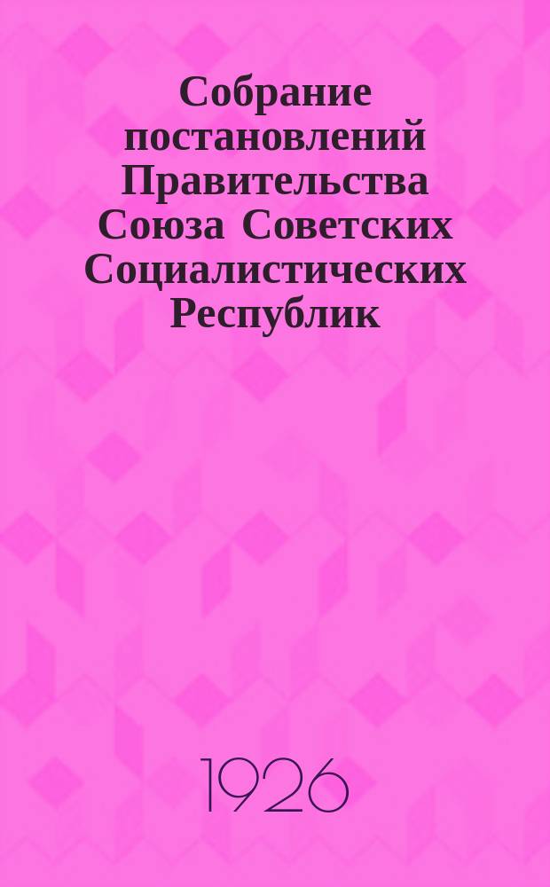 Собрание постановлений Правительства Союза Советских Социалистических Республик : [Изд.: Упр. делами Совета министров СССР]. 1926, №41