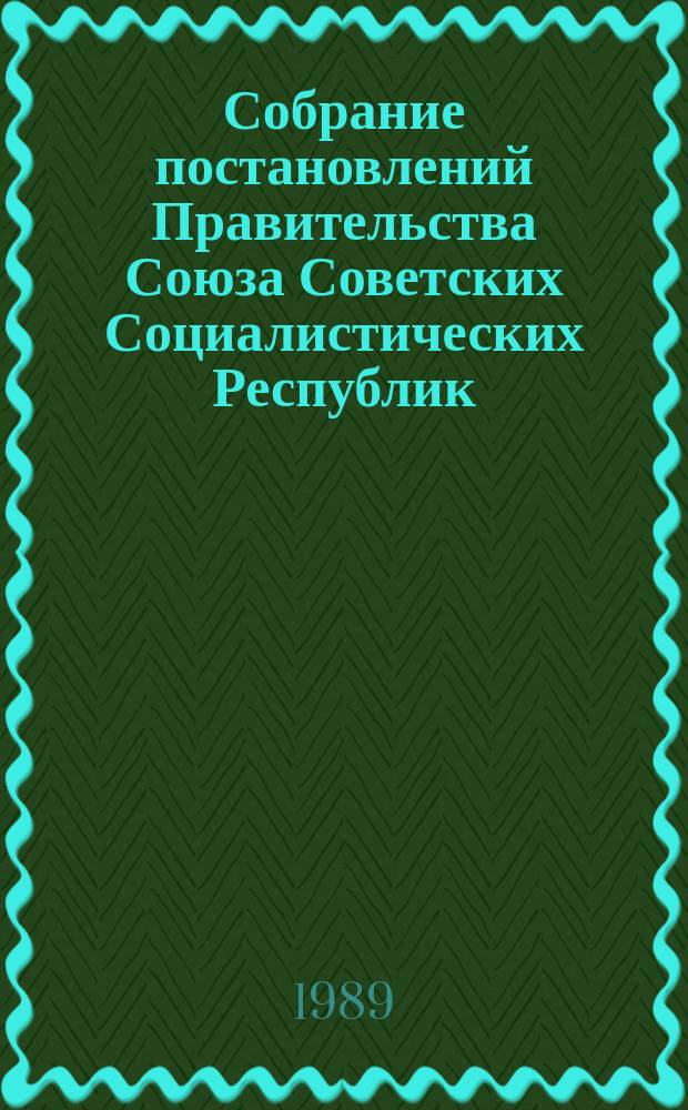 Собрание постановлений Правительства Союза Советских Социалистических Республик : [Изд.: Упр. делами Совета министров СССР]. 1989, №3