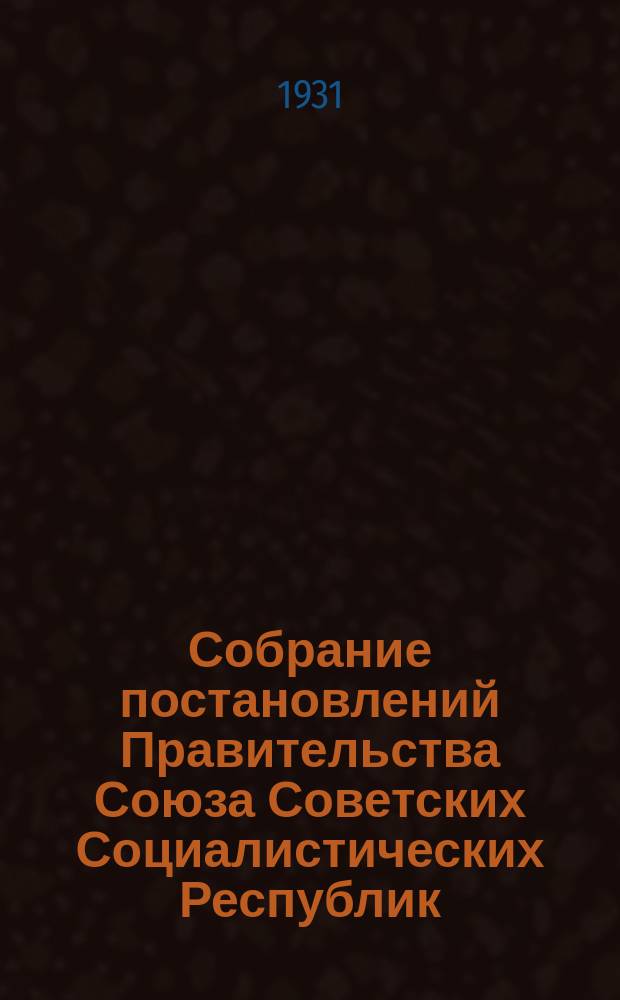 Собрание постановлений Правительства Союза Советских Социалистических Республик : [Изд.: Упр. делами Совета министров СССР]. 1931, №16