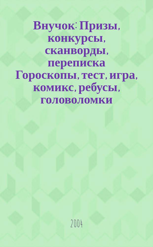 Внучок : Призы, конкурсы, сканворды, переписка Гороскопы, тест, игра, комикс, ребусы, головоломки. 2004, №17(86)