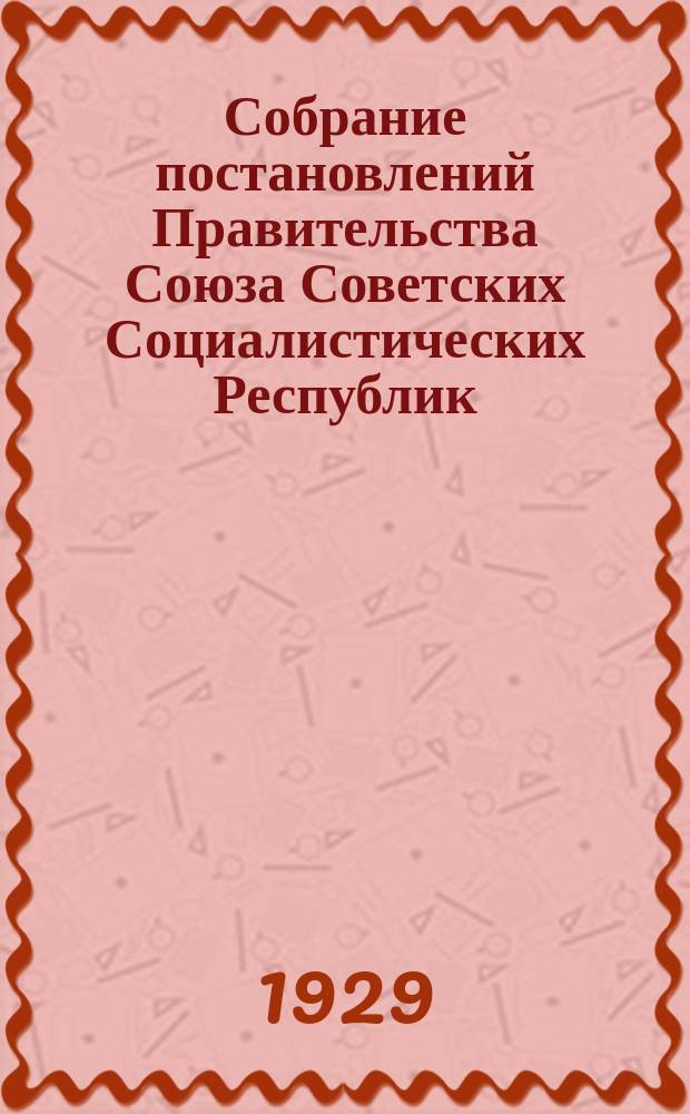 Собрание постановлений Правительства Союза Советских Социалистических Республик : [Изд.: Упр. делами Совета министров СССР]. 1929, №39