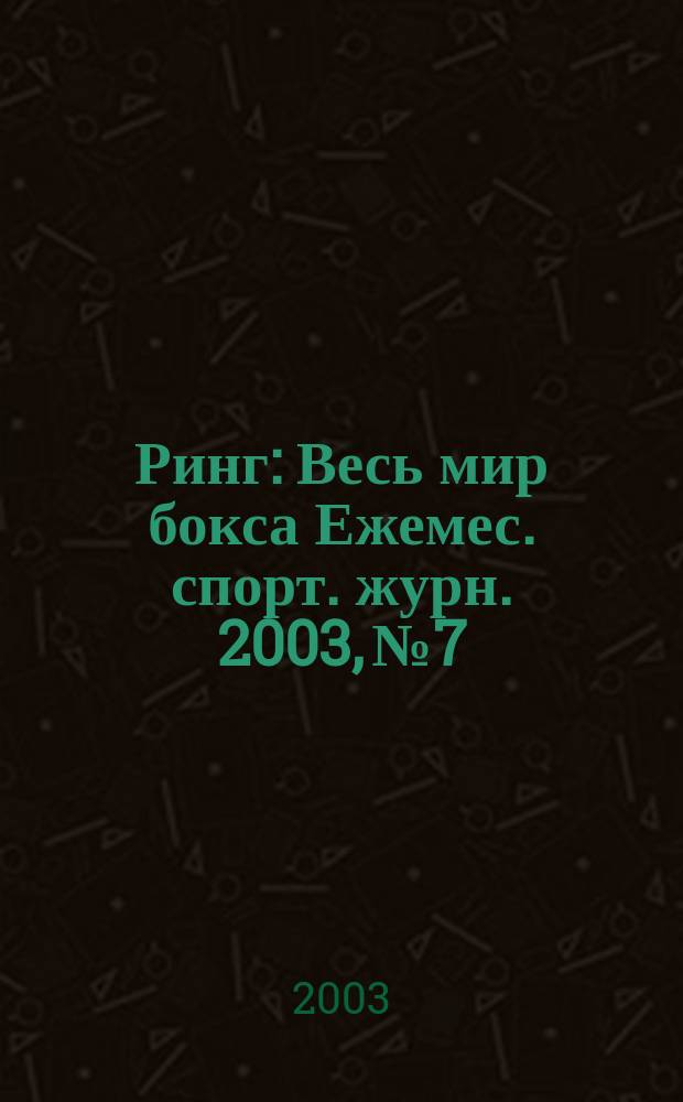 Ринг : Весь мир бокса Ежемес. спорт. журн. 2003, №7