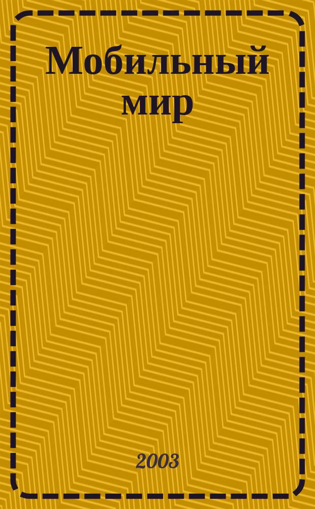 Мобильный мир : Журн. мобил. прил. Науч.-попул. изд. Г.2 2003, №1(5)