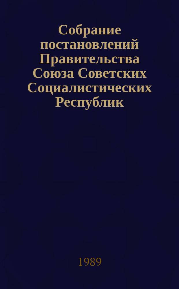 Собрание постановлений Правительства Союза Советских Социалистических Республик : [Изд.: Упр. делами Совета министров СССР]. 1989, №25