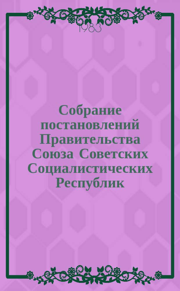 Собрание постановлений Правительства Союза Советских Социалистических Республик : [Изд.: Упр. делами Совета министров СССР]. 1983, №1