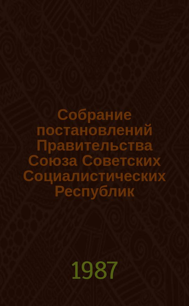 Собрание постановлений Правительства Союза Советских Социалистических Республик : [Изд.: Упр. делами Совета министров СССР]. 1987, №21