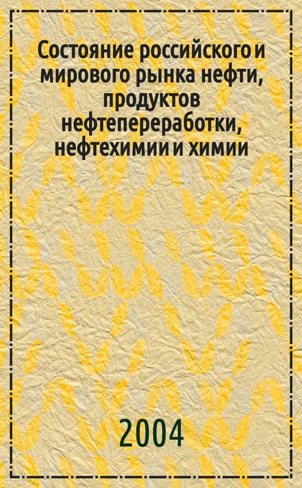 Состояние российского и мирового рынка нефти, продуктов нефтепереработки, нефтехимии и химии : Науч.-информ. сб. Экспресс-информ. 2004, №4