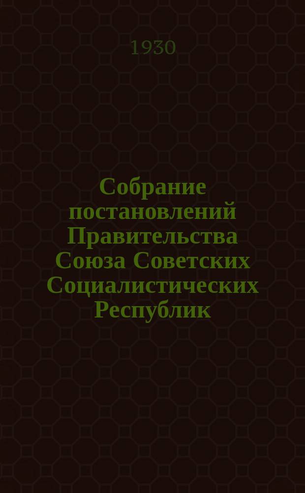 Собрание постановлений Правительства Союза Советских Социалистических Республик : [Изд.: Упр. делами Совета министров СССР]. 1930, №40