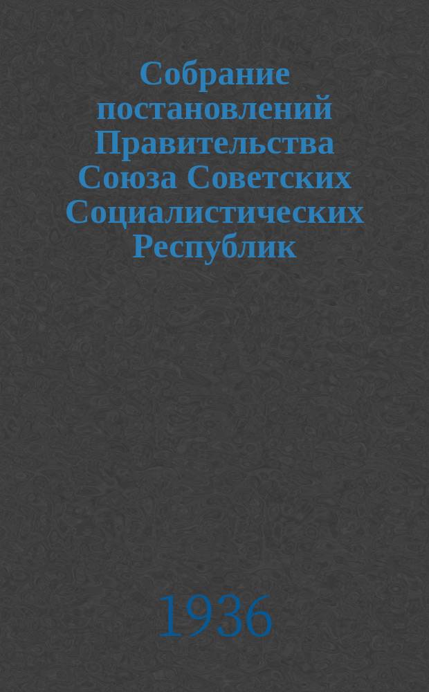 Собрание постановлений Правительства Союза Советских Социалистических Республик : [Изд.: Упр. делами Совета министров СССР]. 1936, №15