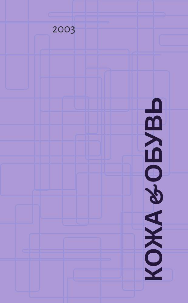 Кожа & обувь : Сырье. Фурнитура. Готовые изделия. Оборуд. Технологии Журн. 2003, №3