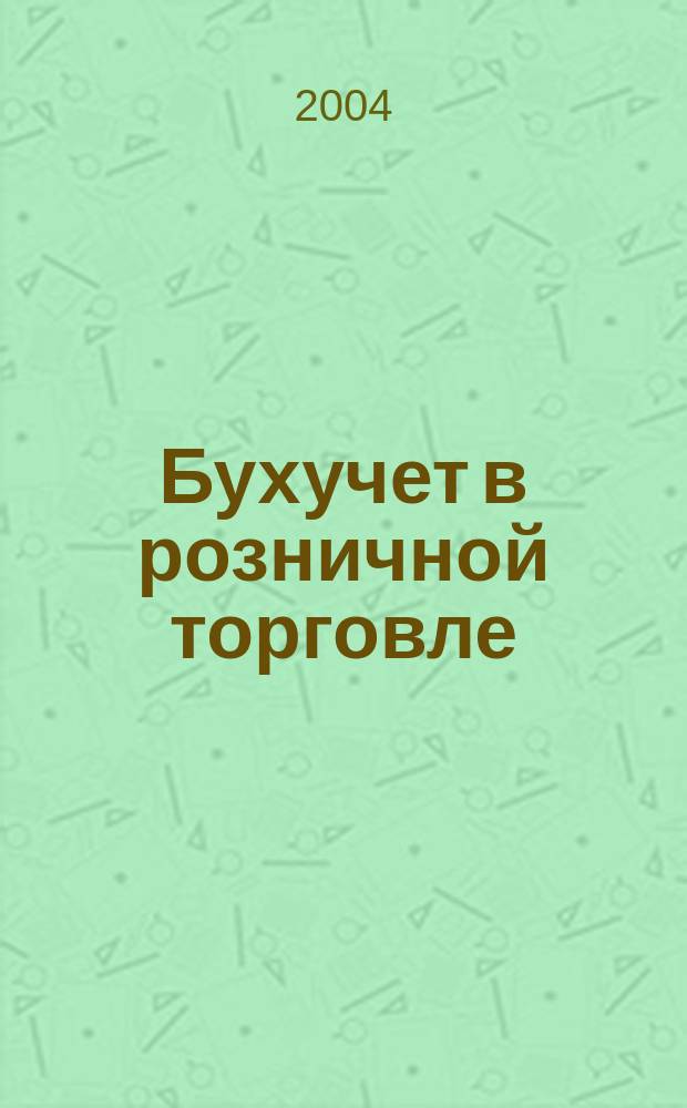 Бухучет в розничной торговле : Ежемес. науч.-практ. журн. для бухгалтера. 2004, №5