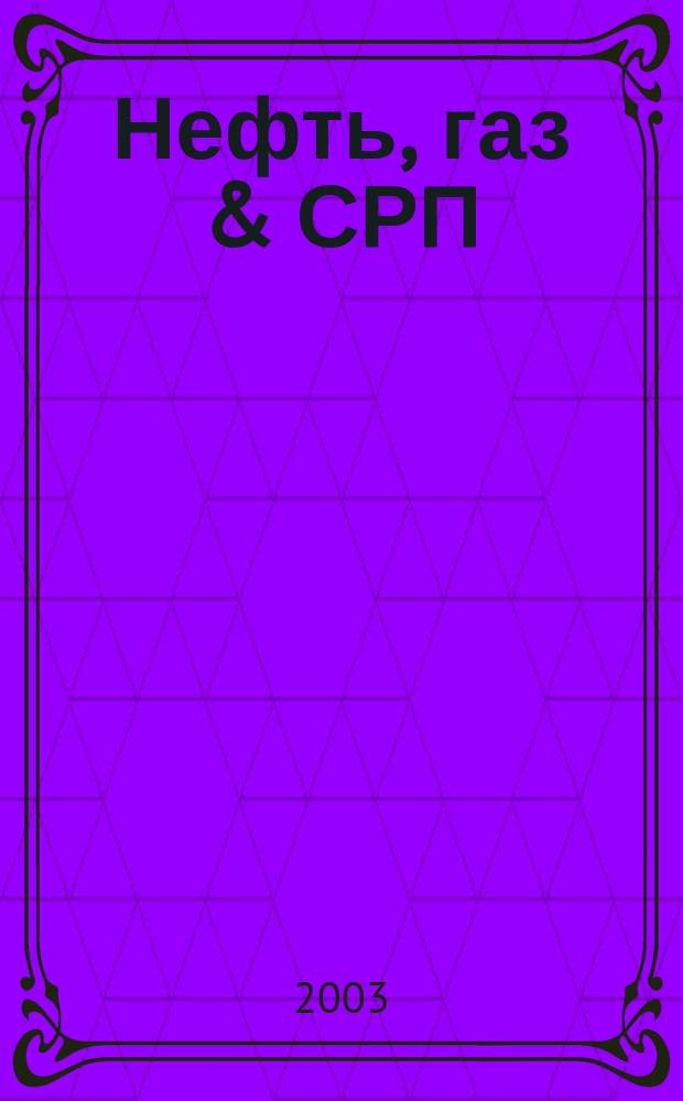 Нефть, газ & СРП : Прил. к журн. "Нефтегазовые технологии". 2003, №3