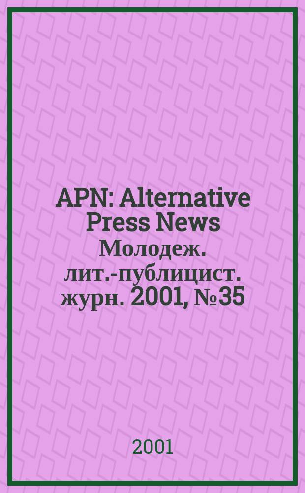 APN : Alternative Press News Молодеж. лит.-публицист. журн. 2001, №35(153)