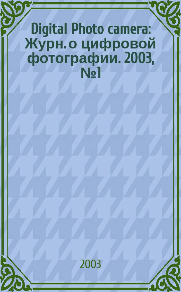 Digital Photo camera : Журн. о цифровой фотографии. 2003, № 1 (апр.)
