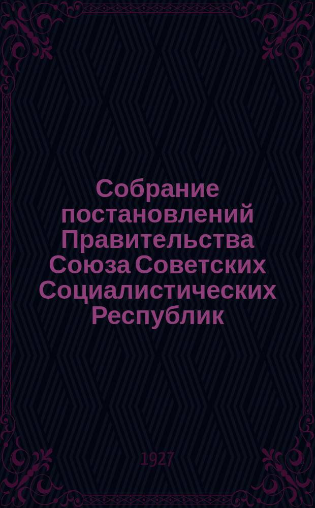 Собрание постановлений Правительства Союза Советских Социалистических Республик : [Изд.: Упр. делами Совета министров СССР]. 1927, №19