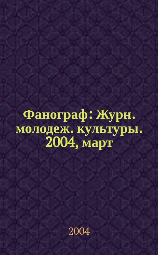Фанограф : Журн. молодеж. культуры. 2004, март