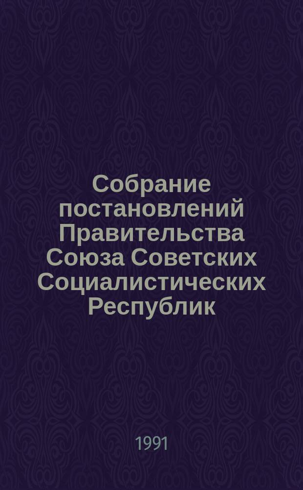 Собрание постановлений Правительства Союза Советских Социалистических Республик : [Изд.: Упр. делами Совета министров СССР]. 1991, №18