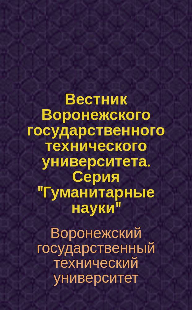 Вестник Воронежского государственного технического университета. Серия "Гуманитарные науки" : Науч.-техн. журн