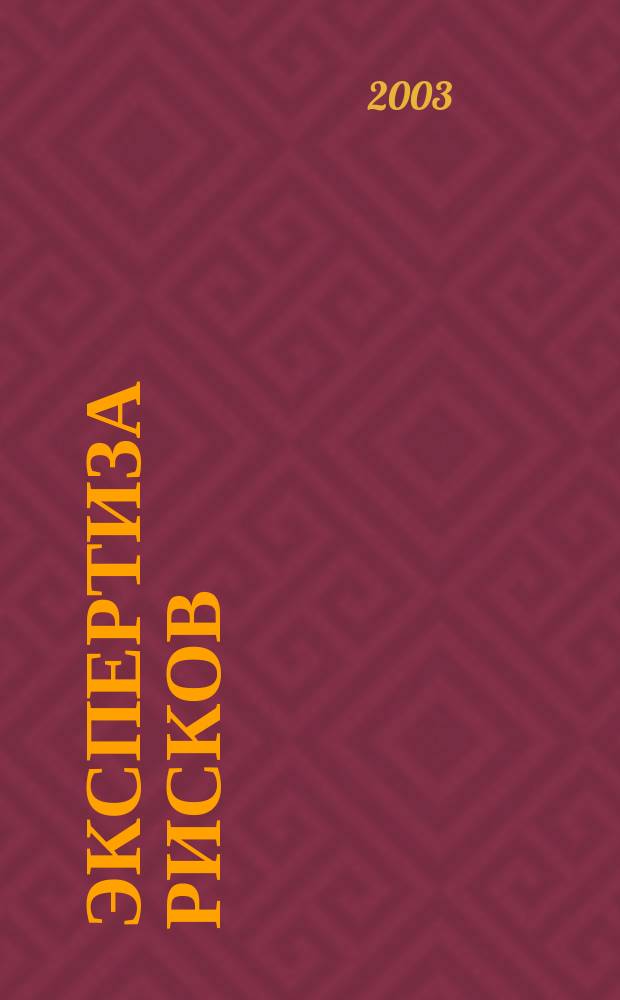 Экспертиза рисков : Управлен. решения в условиях неопределенности Науч.-практ. журн. 2003, №1(1)