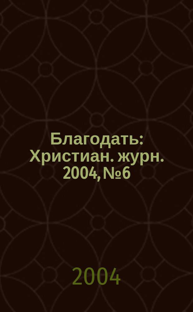 Благодать : Христиан. журн. 2004, №6