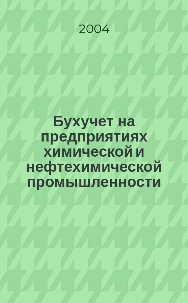 Бухучет на предприятиях химической и нефтехимической промышленности : Ежемес. науч.-практ. журн. для бухгалтера. 2004, №4