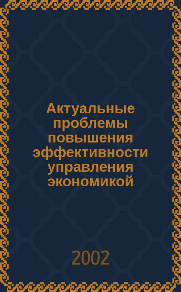 Актуальные проблемы повышения эффективности управления экономикой : Тр. ун-та Межвуз. сб. науч. тр. Вып.5, Ч.2