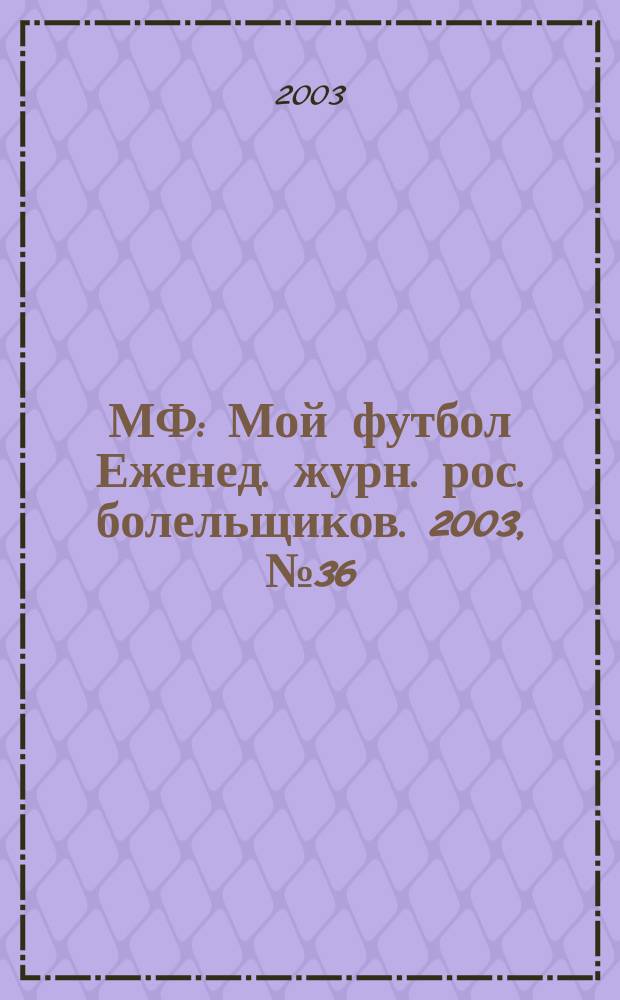 МФ : Мой футбол Еженед. журн. рос. болельщиков. 2003, №36(205)