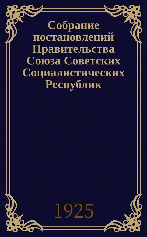 Собрание постановлений Правительства Союза Советских Социалистических Республик : [Изд.: Упр. делами Совета министров СССР]. 1925, №49