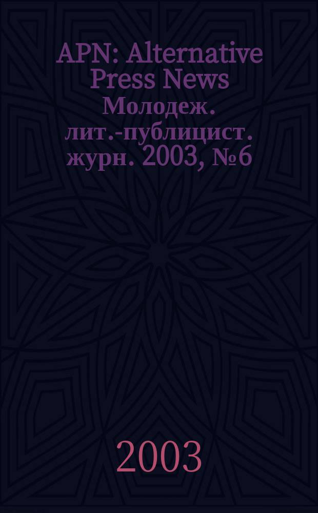 APN : Alternative Press News Молодеж. лит.-публицист. журн. 2003, №6(195)