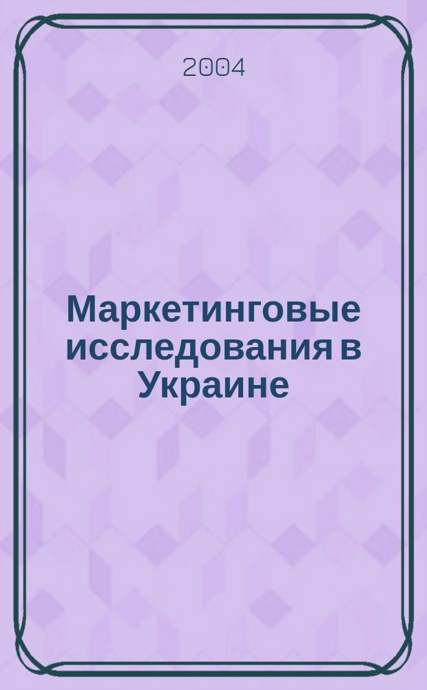 Маркетинговые исследования в Украине : Укр. науч.-практ. журн. 2004, №2(3)
