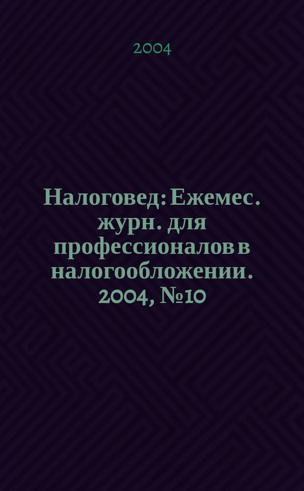 Налоговед : Ежемес. журн. для профессионалов в налогообложении. 2004, №10