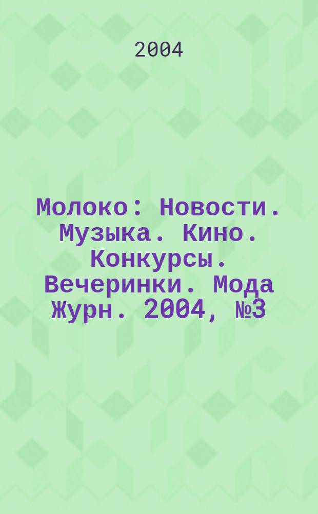 Молоко : Новости. Музыка. Кино. Конкурсы. Вечеринки. Мода Журн. 2004, №3(36)
