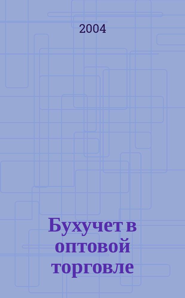 Бухучет в оптовой торговле : Ежемес. науч.-практ. журн. для бухгалтера. 2004, №11