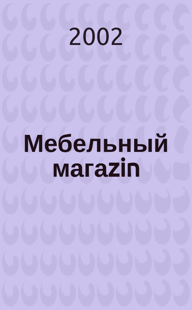 Мебельный магаzin : Журн. для продавцов и производителей мебели