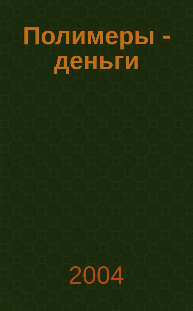Полимеры - деньги : Междунар. специализир. произв.-практ., науч.-попул. журн. 2004, №5(7)