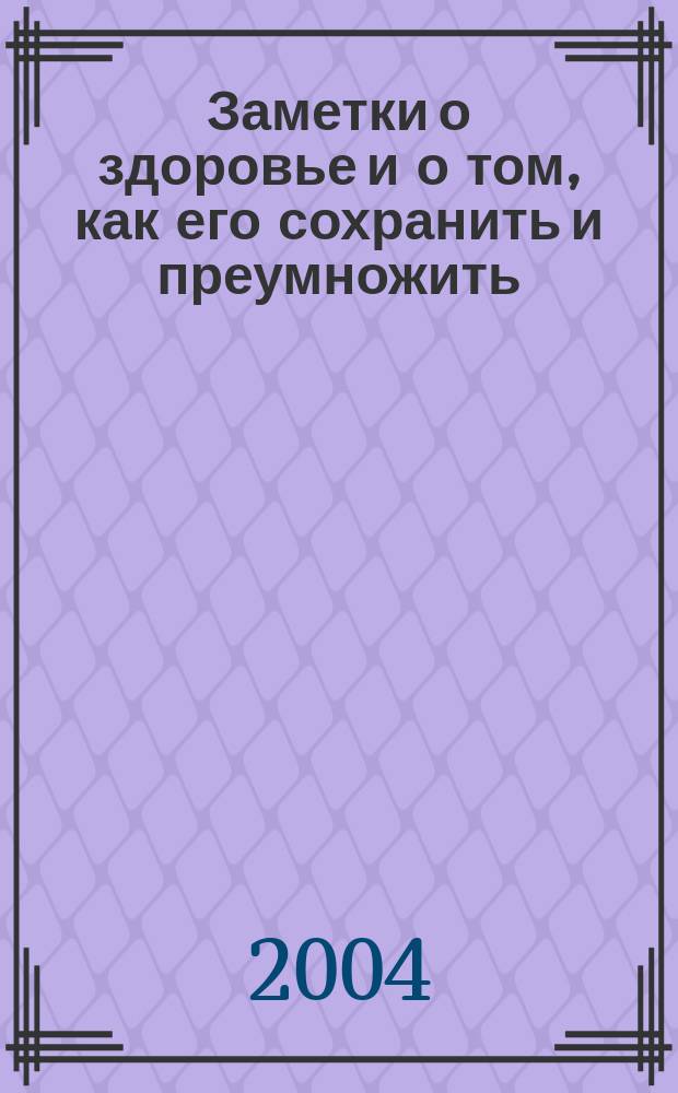 Заметки о здоровье и о том, как его сохранить и преумножить : Ежемес. бюл. 2004, 2