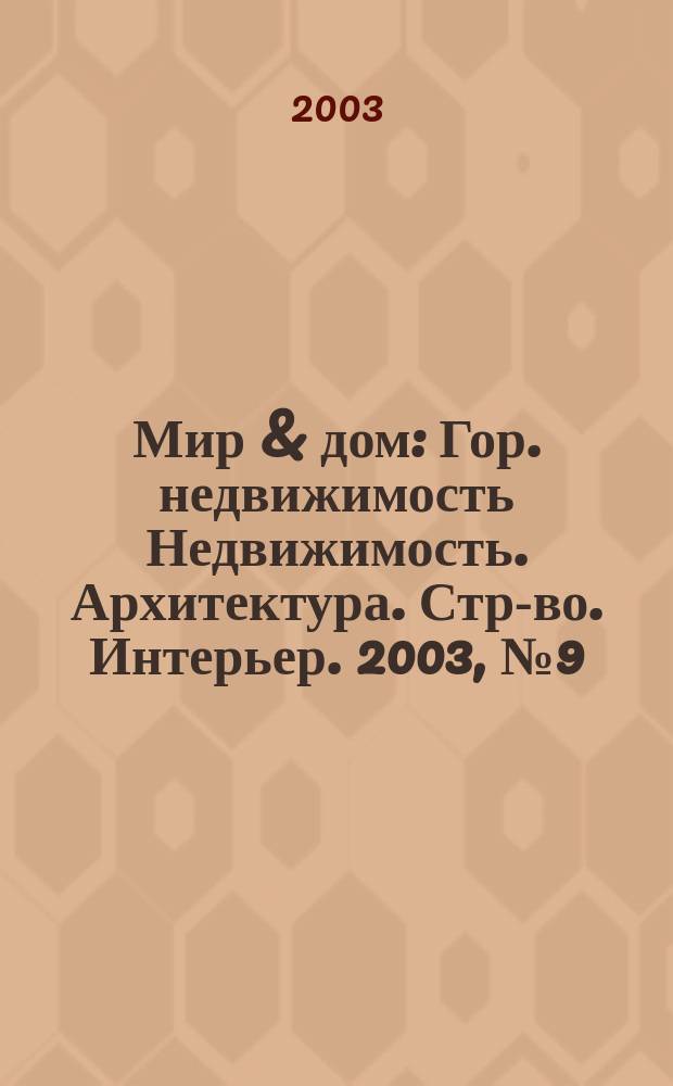 Мир & дом : Гор. недвижимость Недвижимость. Архитектура. Стр-во. Интерьер. 2003, №9(10)