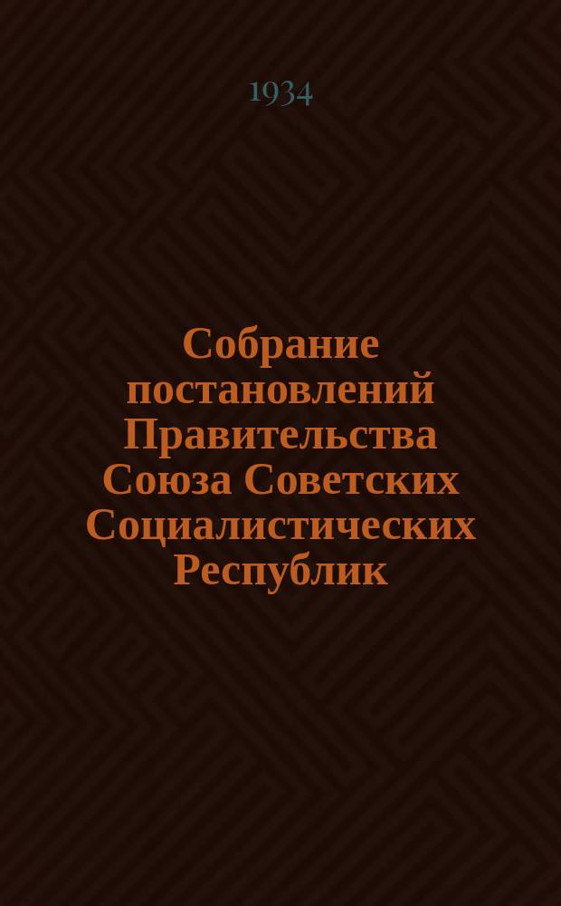 Собрание постановлений Правительства Союза Советских Социалистических Республик : [Изд.: Упр. делами Совета министров СССР]. 1934, №18