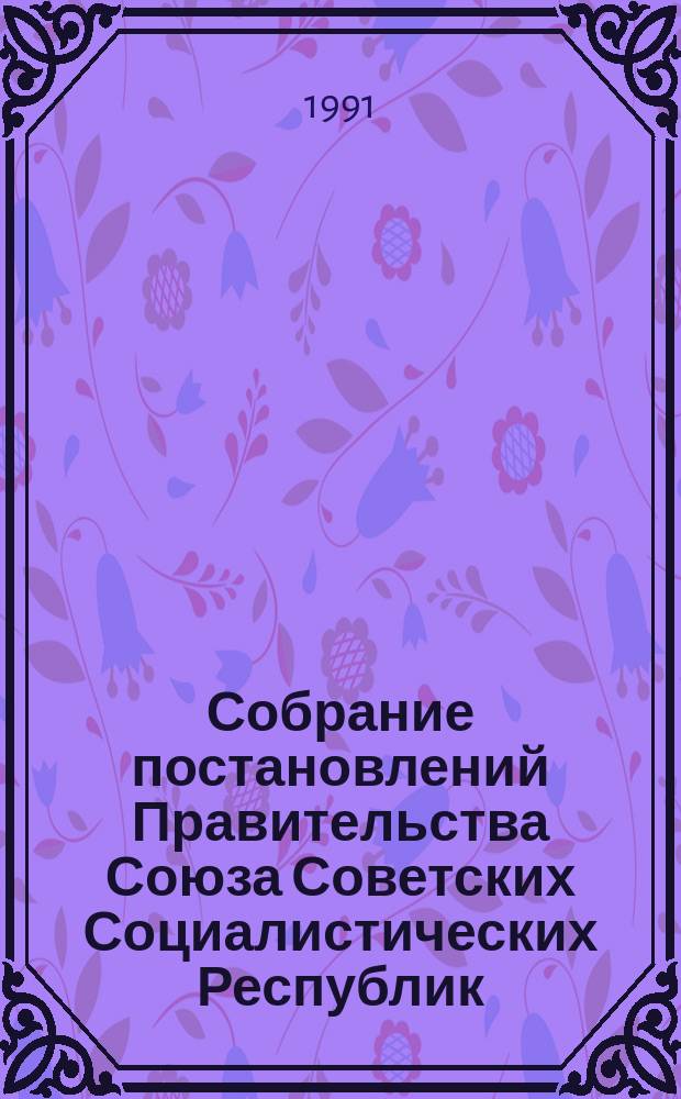 Собрание постановлений Правительства Союза Советских Социалистических Республик : [Изд.: Упр. делами Совета министров СССР]. 1991, №21