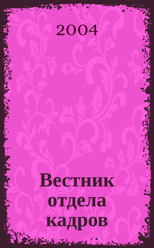 Вестник отдела кадров : Труд. законодательство. Соц. обеспечение. Занятость населения. Вопр.-ответ. Кадровый менеджмент. Психология упр. 2004, №1(7)