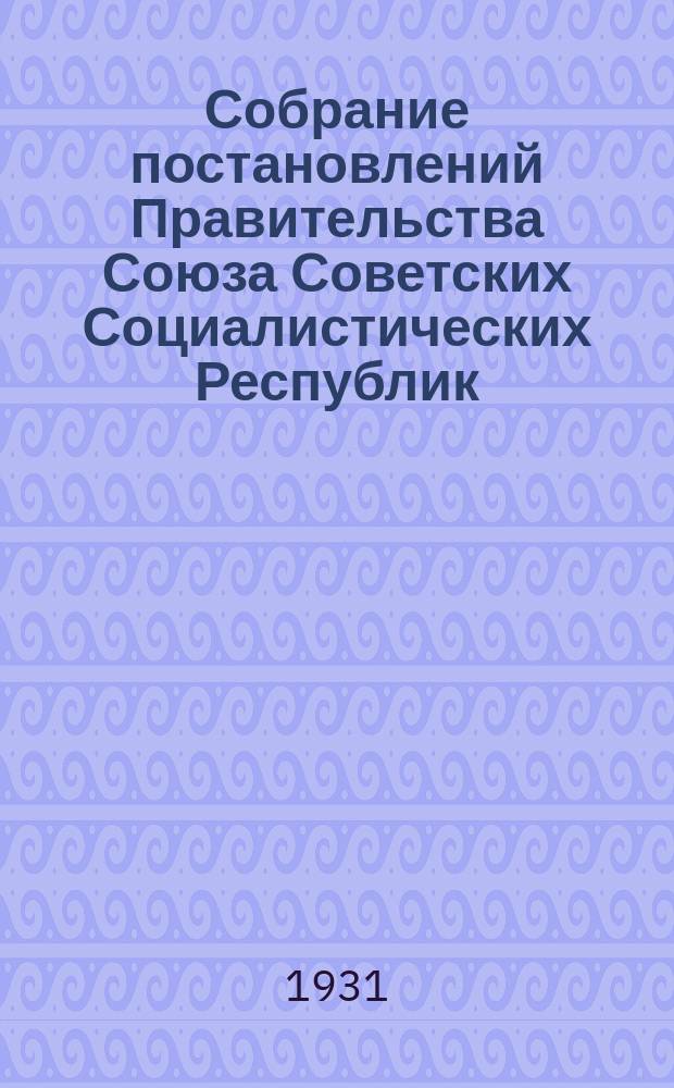 Собрание постановлений Правительства Союза Советских Социалистических Республик : [Изд.: Упр. делами Совета министров СССР]. 1931, №68