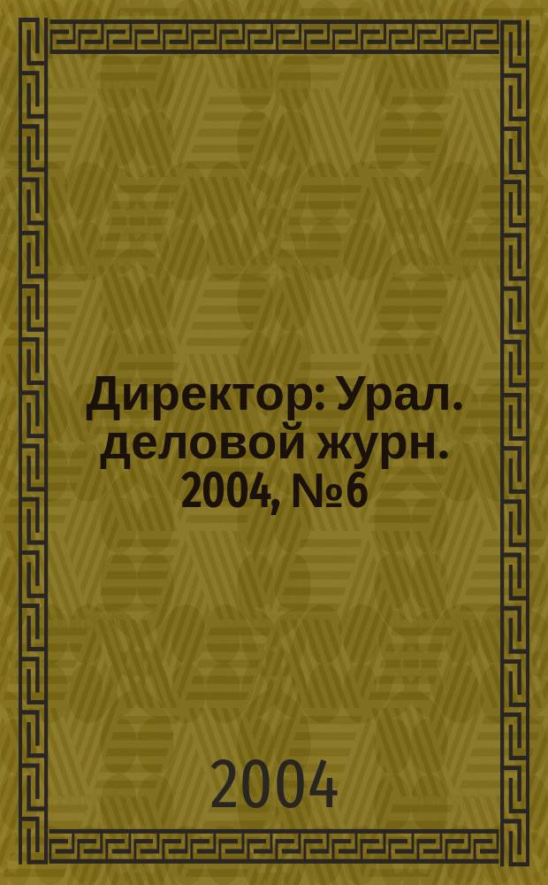Директор : Урал. деловой журн. 2004, №6(52)